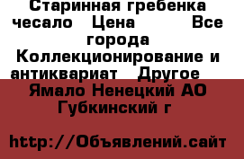 Старинная гребенка чесало › Цена ­ 350 - Все города Коллекционирование и антиквариат » Другое   . Ямало-Ненецкий АО,Губкинский г.